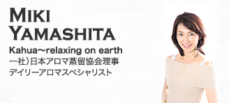 Miki Yamashita【Kahua～relaxing on earth：一社）日本アロマ蒸留協会理事・デイリーアロマスペシャリスト】