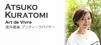 Atsuko KURATOMI【Art de Vivre：海外雑貨、アンティークバイヤー】